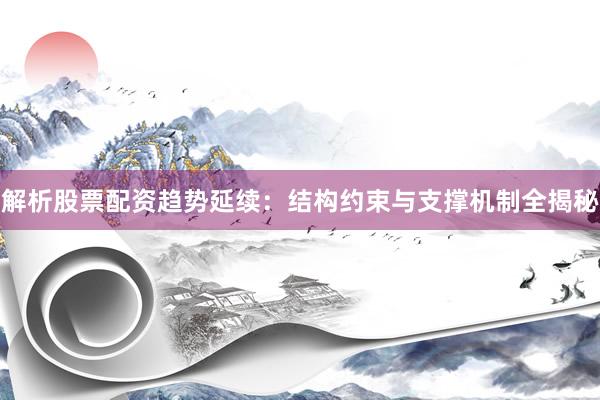 解析股票配资趋势延续：结构约束与支撑机制全揭秘