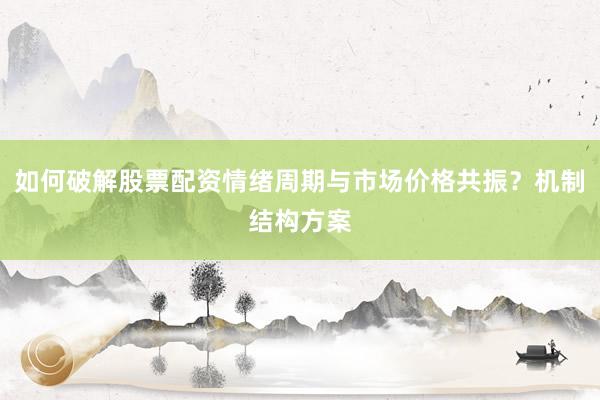 如何破解股票配资情绪周期与市场价格共振？机制结构方案