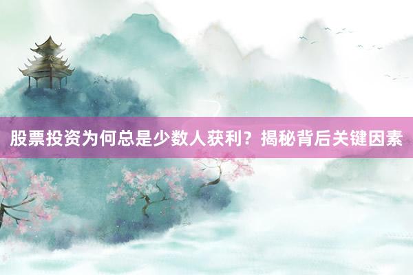 股票投资为何总是少数人获利?揭秘背后关键因素