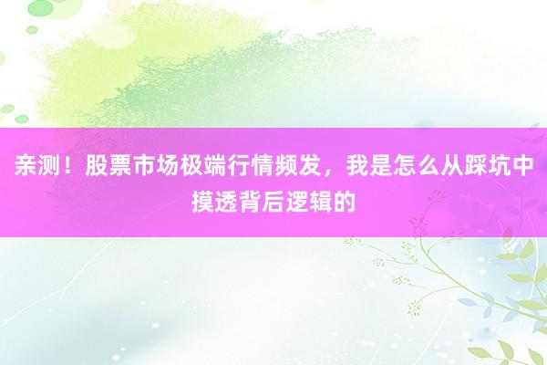 亲测！股票市场极端行情频发，我是怎么从踩坑中摸透背后逻辑的