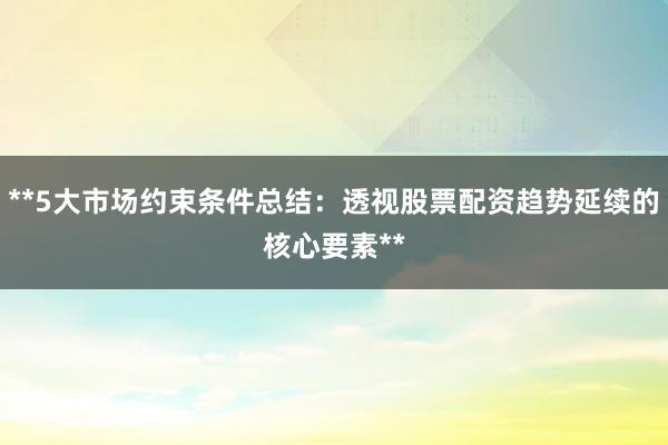 **5大市场约束条件总结：透视股票配资趋势延续的核心要素**