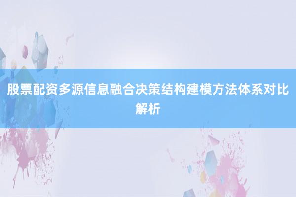 股票配资多源信息融合决策结构建模方法体系对比解析