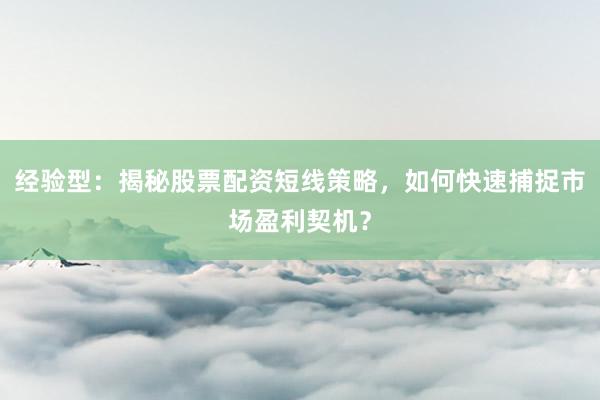 经验型：揭秘股票配资短线策略，如何快速捕捉市场盈利契机？