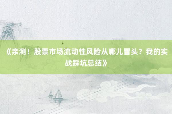 《亲测！股票市场流动性风险从哪儿冒头？我的实战踩坑总结》
