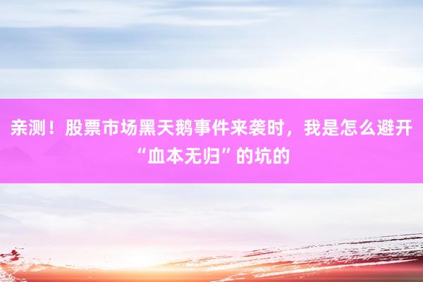 亲测！股票市场黑天鹅事件来袭时，我是怎么避开“血本无归”的坑的