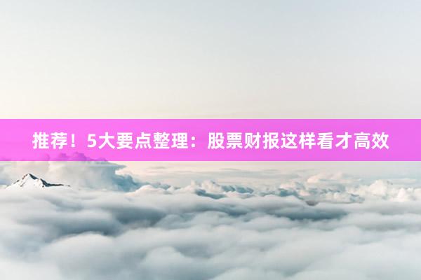 推荐！5大要点整理：股票财报这样看才高效