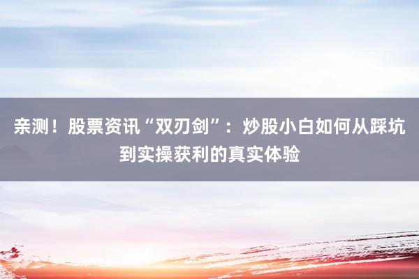 亲测！股票资讯“双刃剑”：炒股小白如何从踩坑到实操获利的真实体验