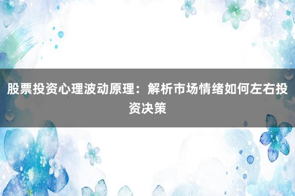 股票投资心理波动原理:解析市场情绪如何左右投资决策