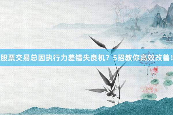 股票交易总因执行力差错失良机？5招教你高效改善！