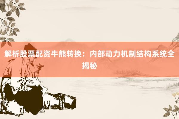 解析股票配资牛熊转换:内部动力机制结构系统全揭秘