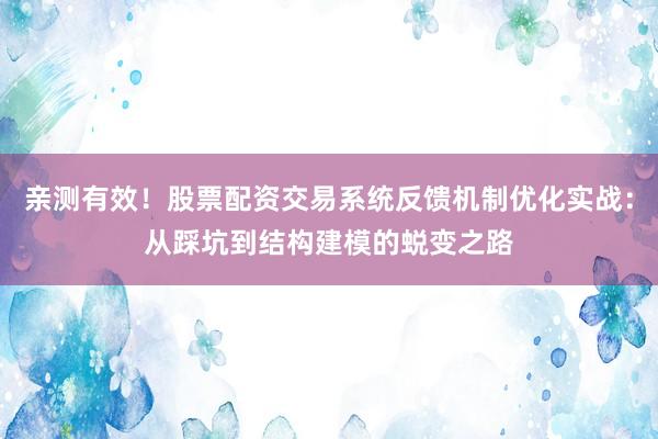 亲测有效！股票配资交易系统反馈机制优化实战：从踩坑到结构建模的蜕变之路
