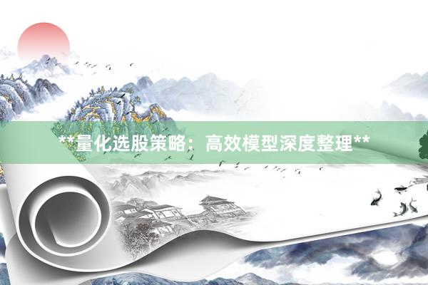 **量化选股策略:高效模型深度整理**