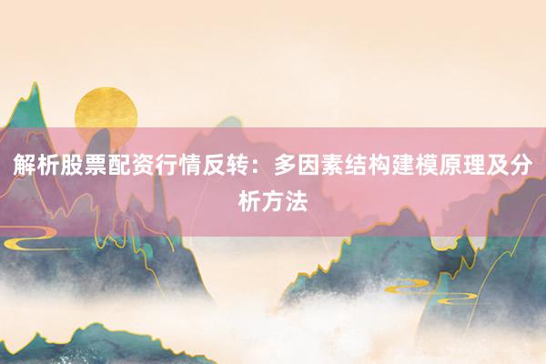 解析股票配资行情反转：多因素结构建模原理及分析方法