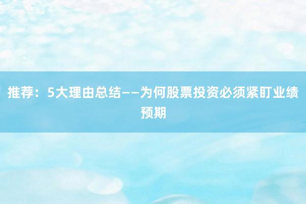 推荐:5大理由总结——为何股票投资必须紧盯业绩预期