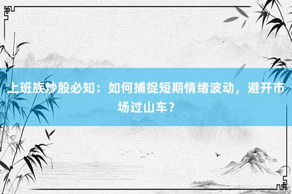 上班族炒股必知:如何捕捉短期情绪波动,避开市场过山车?