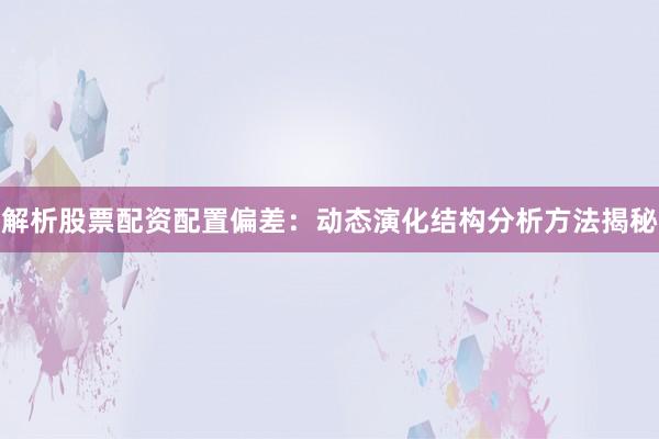 解析股票配资配置偏差:动态演化结构分析方法揭秘