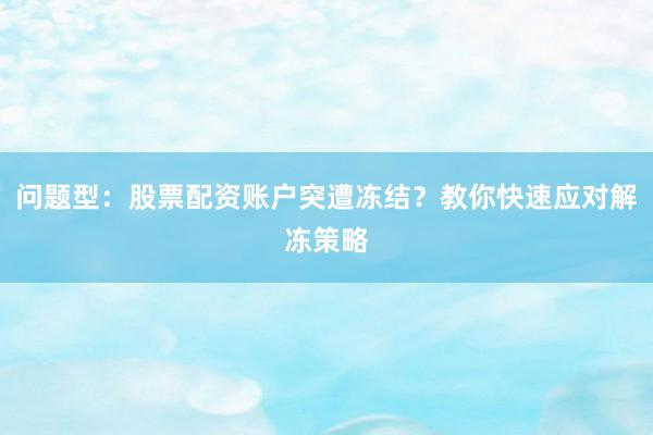问题型：股票配资账户突遭冻结？教你快速应对解冻策略