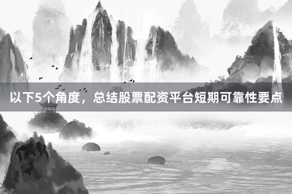 以下5个角度,总结股票配资平台短期可靠性要点
