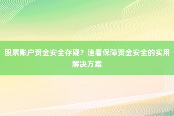股票账户资金安全存疑？速看保障资金安全的实用解决方案