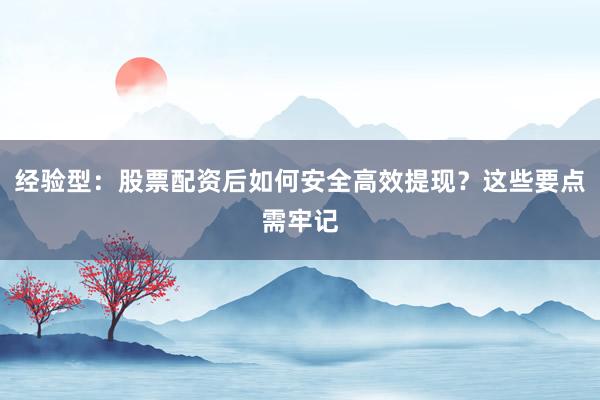 经验型：股票配资后如何安全高效提现？这些要点需牢记