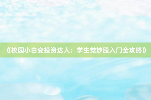 《校园小白变投资达人：学生党炒股入门全攻略》
