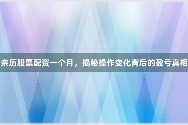 亲历股票配资一个月，揭秘操作变化背后的盈亏真相