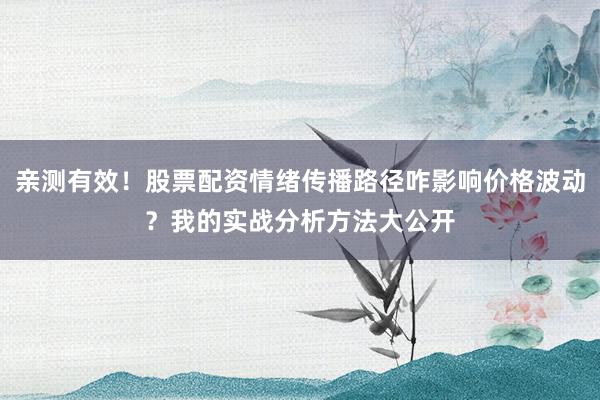 亲测有效！股票配资情绪传播路径咋影响价格波动？我的实战分析方法大公开