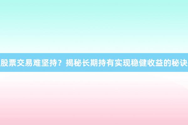 股票交易难坚持？揭秘长期持有实现稳健收益的秘诀