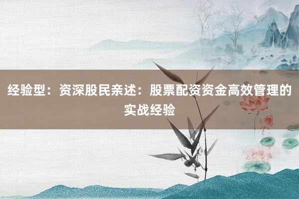 经验型：资深股民亲述：股票配资资金高效管理的实战经验