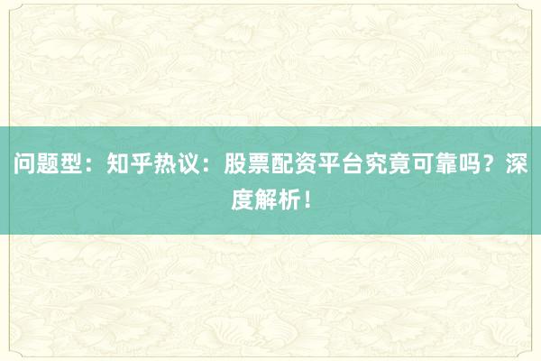 问题型：知乎热议：股票配资平台究竟可靠吗？深度解析！