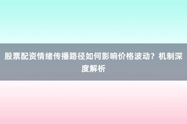 股票配资情绪传播路径如何影响价格波动？机制深度解析