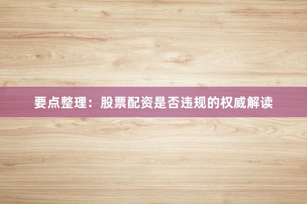 要点整理：股票配资是否违规的权威解读