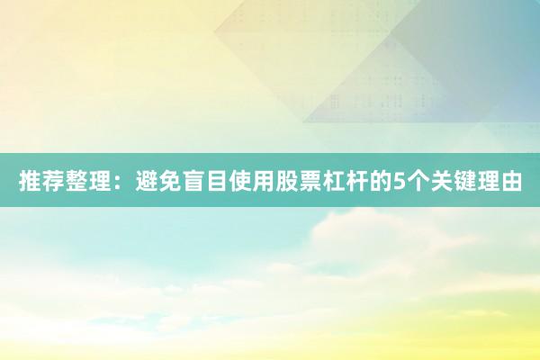 推荐整理：避免盲目使用股票杠杆的5个关键理由