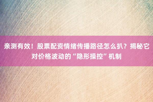 亲测有效！股票配资情绪传播路径怎么扒？揭秘它对价格波动的“隐形操控”机制