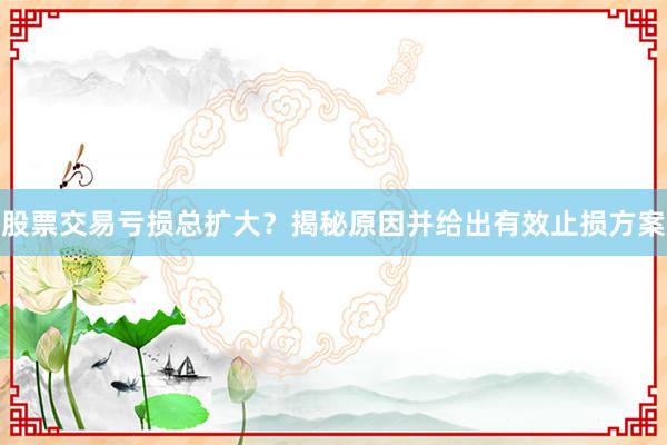 股票交易亏损总扩大？揭秘原因并给出有效止损方案
