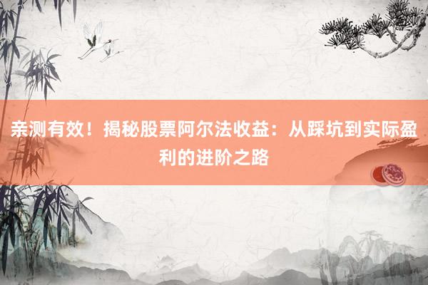 亲测有效！揭秘股票阿尔法收益：从踩坑到实际盈利的进阶之路