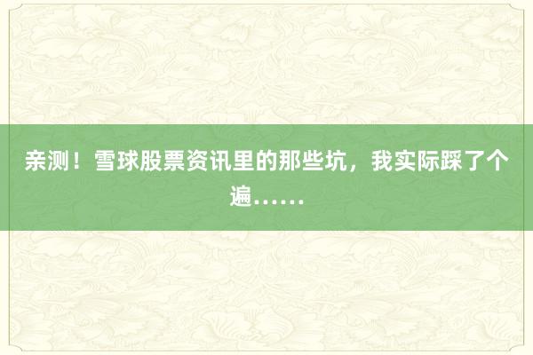 亲测！雪球股票资讯里的那些坑，我实际踩了个遍……