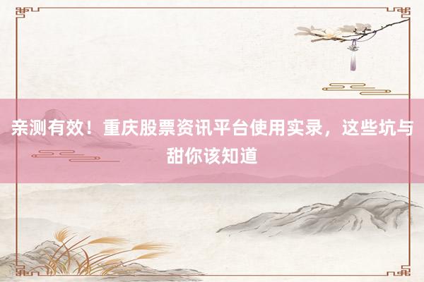 亲测有效！重庆股票资讯平台使用实录，这些坑与甜你该知道