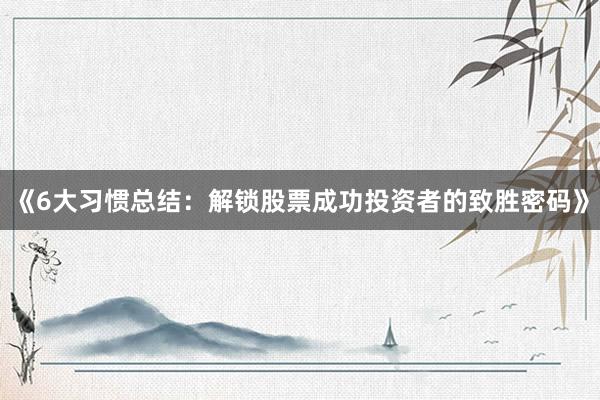 《6大习惯总结：解锁股票成功投资者的致胜密码》
