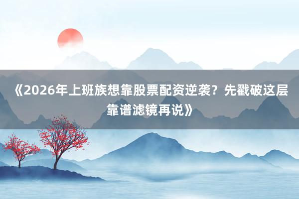 《2026年上班族想靠股票配资逆袭?先戳破这层靠谱滤镜再说》