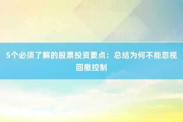 5个必须了解的股票投资要点：总结为何不能忽视回撤控制