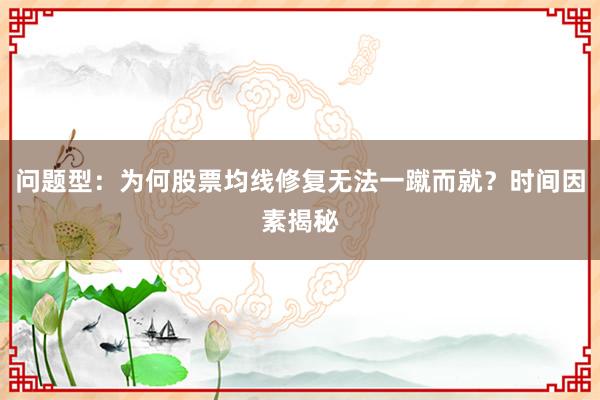 问题型：为何股票均线修复无法一蹴而就？时间因素揭秘