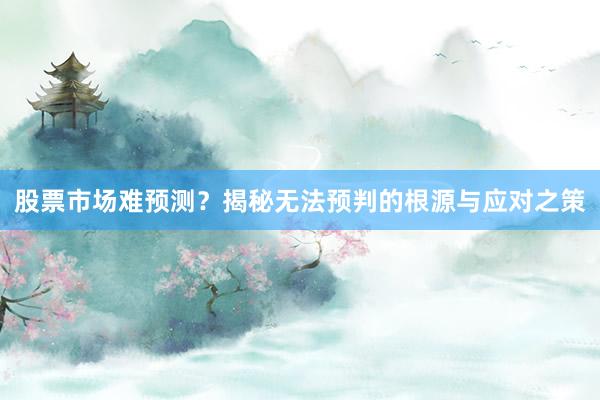 股票市场难预测？揭秘无法预判的根源与应对之策