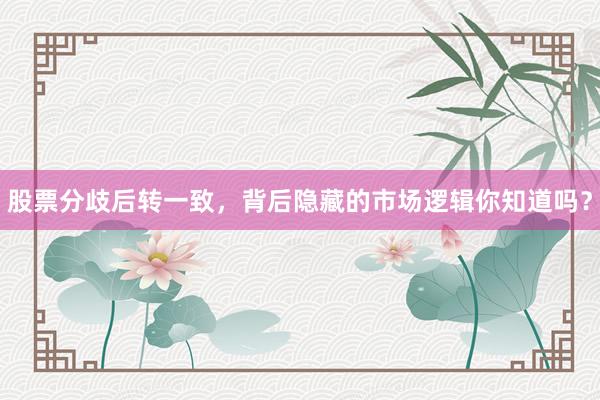 股票分歧后转一致，背后隐藏的市场逻辑你知道吗？