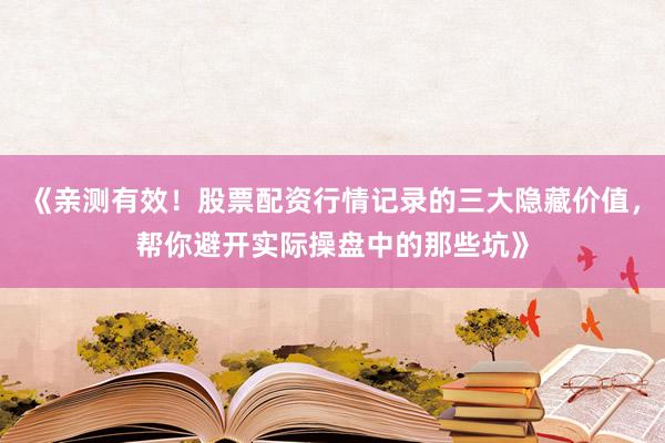 《亲测有效！股票配资行情记录的三大隐藏价值，帮你避开实际操盘中的那些坑》