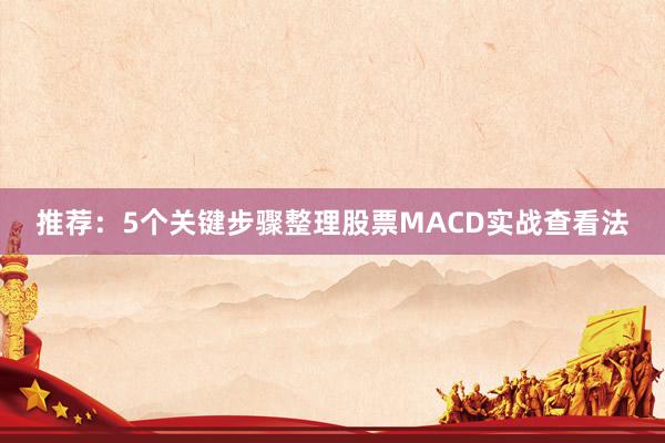 推荐：5个关键步骤整理股票MACD实战查看法