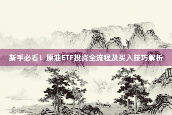 新手必看！原油ETF投资全流程及买入技巧解析