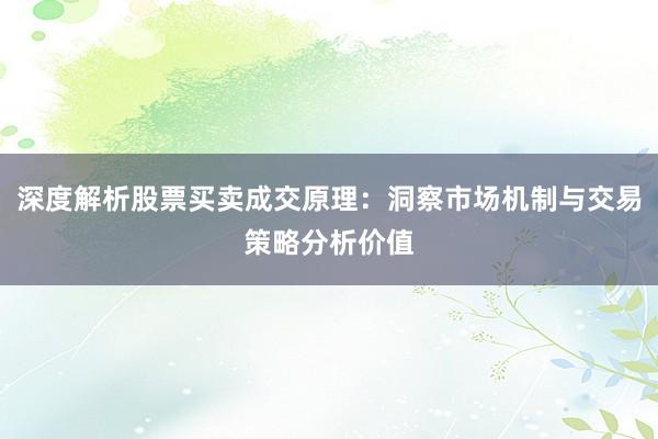 深度解析股票买卖成交原理:洞察市场机制与交易策略分析价值