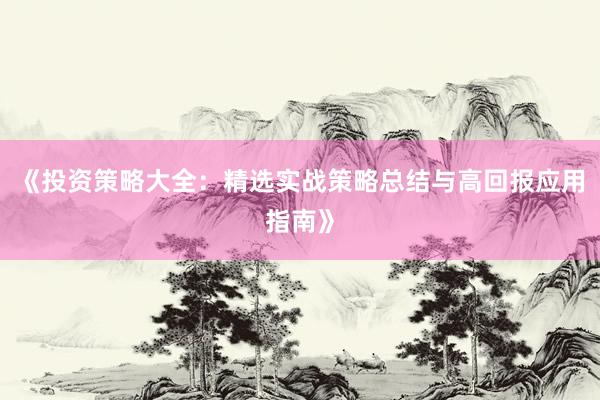 《投资策略大全：精选实战策略总结与高回报应用指南》