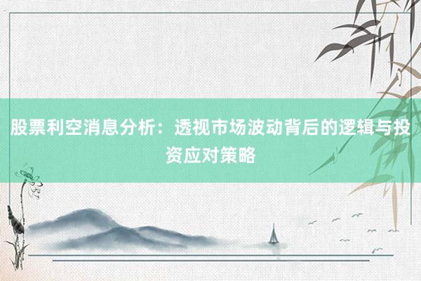 股票利空消息分析：透视市场波动背后的逻辑与投资应对策略